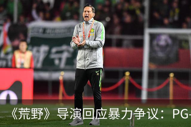 《荒野》导演回应暴力争议：PG-13分级恰当，拒绝为分级删改