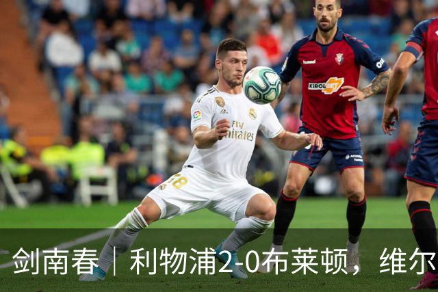 剑南春｜利物浦2-0布莱顿，维尔茨造格罗斯乌龙，伊萨克破门