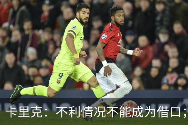 卡里克：不利情况不能成为借口；希望球迷看到我有多在乎曼联