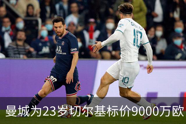 曼城为23岁切尔基标价9000万欧，皇马巴黎都在盯