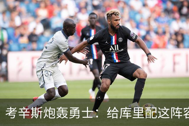 考辛斯炮轰勇士：给库里配这阵容，邓利维凭什么还在岗
